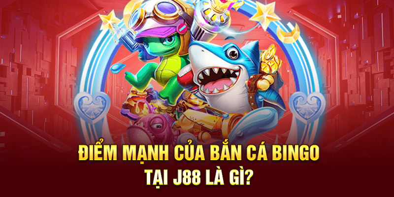 Điểm mạnh của Bắn Cá Bingo tại J88 là gì?